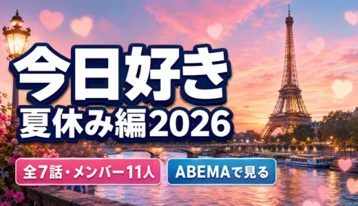 今日好き夏休み編2026はどこで見れる？最終回・全7話の日程・メンバー・無料視聴