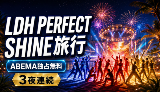 LDH PERFECT SHINE旅行はどこで見れる？ABEMA独占無料・出演者・放送日